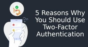 5 Reasons Why You Should Use Two-Factor Authentication