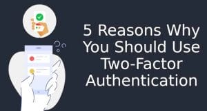 5 Reasons Why You Should Use Two-Factor Authentication