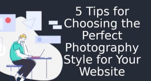 5 Tips for Choosing the Perfect Photography Style for Your Website