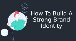 How To Build A Strong Brand Identity