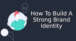 How To Build A Strong Brand Identity