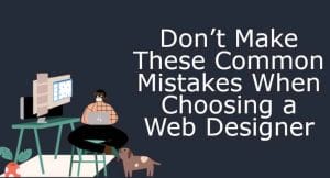 Don’t Make These Common Mistakes When Choosing a Web Designer